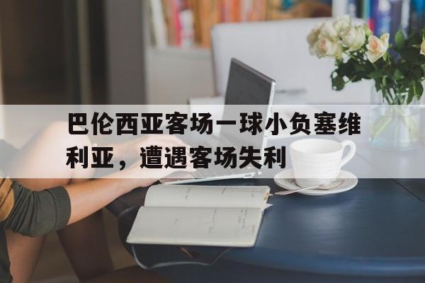 PG电子官网入口-巴伦西亚客场一球小负塞维利亚，遭遇客场失利的简单介绍